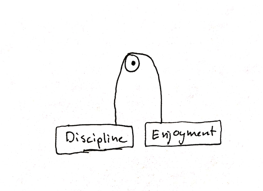 Discipline and enjoyment in balance.